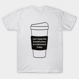 Let's Keep The Dumbfuckery To a Minimum Today T-Shirt